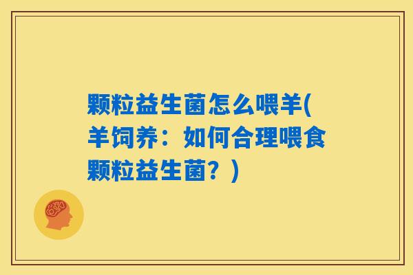 颗粒益生菌怎么喂羊(羊饲养：如何合理喂食颗粒益生菌？)