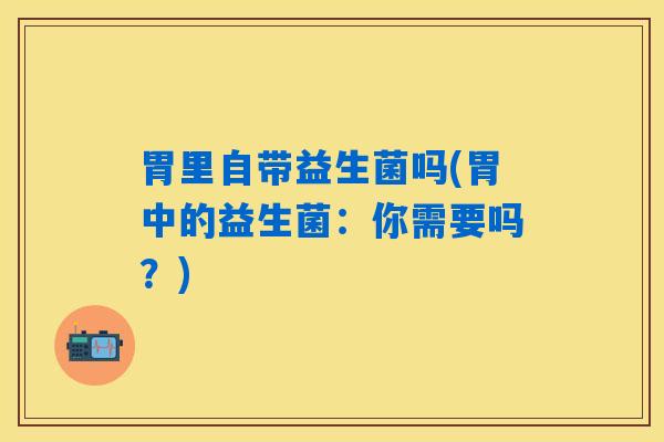 胃里自带益生菌吗(胃中的益生菌：你需要吗？)