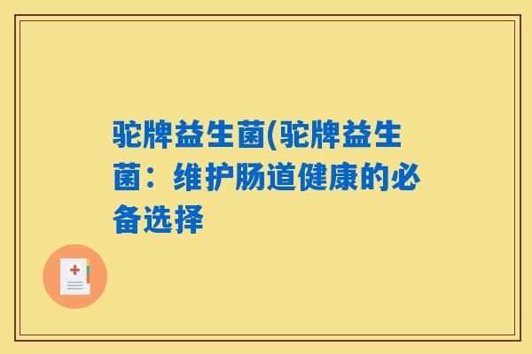 驼牌益生菌(驼牌益生菌：维护肠道健康的必备选择