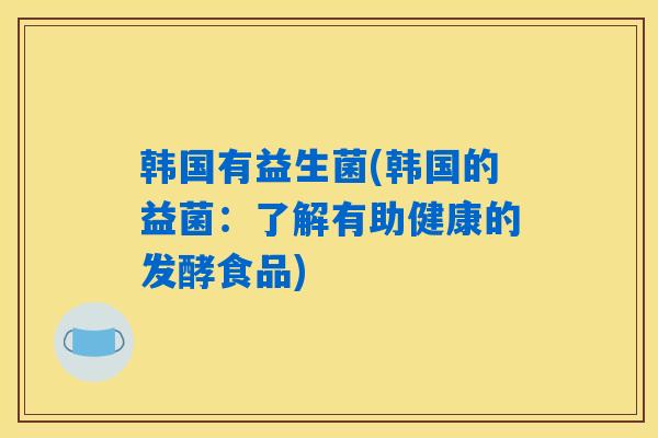 韩国有益生菌(韩国的益菌：了解有助健康的发酵食品)