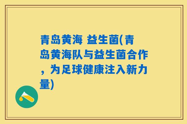 青岛黄海 益生菌(青岛黄海队与益生菌合作，为足球健康注入新力量)