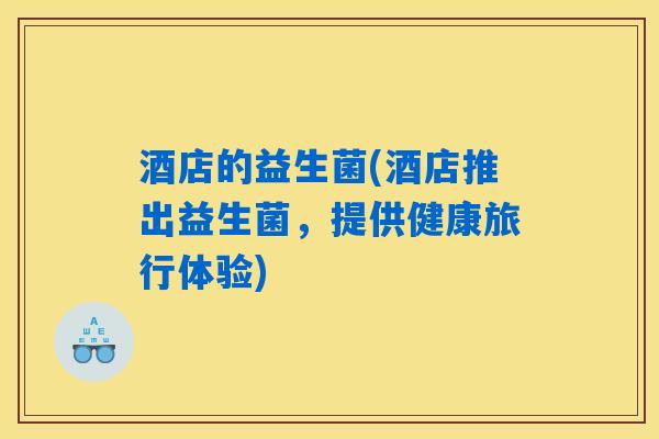 酒店的益生菌(酒店推出益生菌，提供健康旅行体验)