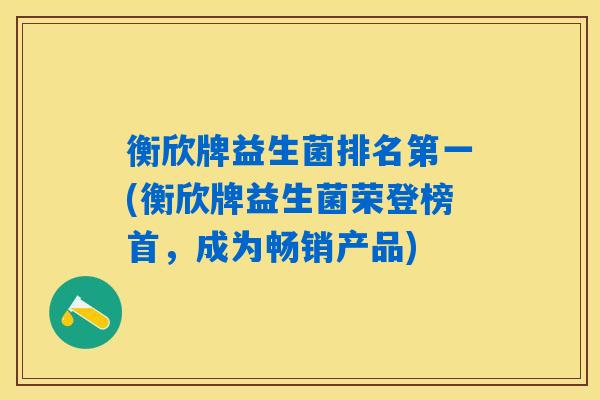 衡欣牌益生菌排名第一(衡欣牌益生菌荣登榜首，成为畅销产品)