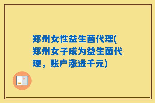 郑州女性益生菌代理(郑州女子成为益生菌代理，账户涨进千元)