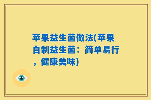 苹果益生菌做法(苹果自制益生菌：简单易行，健康美味)