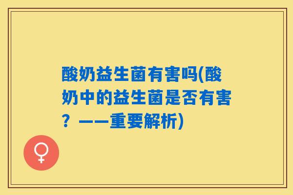 酸奶益生菌有害吗(酸奶中的益生菌是否有害？——重要解析)
