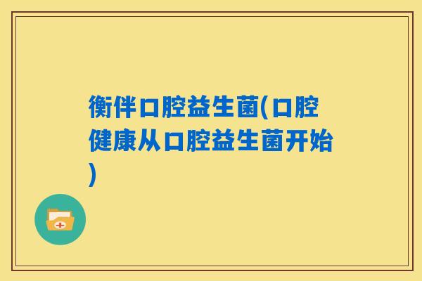 衡伴口腔益生菌(口腔健康从口腔益生菌开始) 衡伴口腔益生菌(口腔健康从口腔益生菌开始)