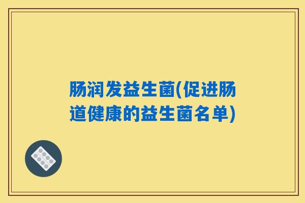 肠润发益生菌(促进肠道健康的益生菌名单)