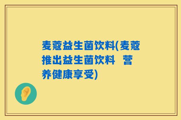 麦蔻益生菌饮料(麦蔻推出益生菌饮料 营养健康享受) 麦蔻益生菌饮料(麦蔻推出益生菌饮料 营养健康享受)