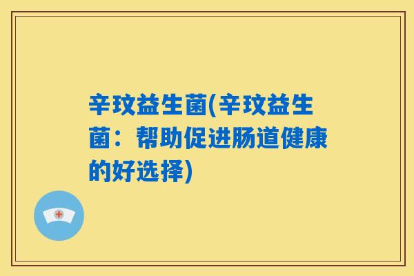 辛玟益生菌(辛玟益生菌：帮助促进肠道健康的好选择)