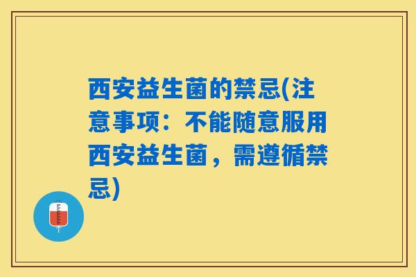 西安益生菌的禁忌(注意事项：不能随意服用西安益生菌，需遵循禁忌)