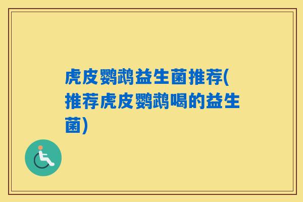 虎皮鹦鹉益生菌推荐(推荐虎皮鹦鹉喝的益生菌)