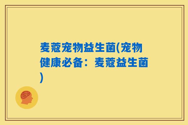 麦蔻宠物益生菌(宠物健康必备:麦蔻益生菌) 麦蔻宠物益生菌(宠物健康必备:麦蔻益生菌)