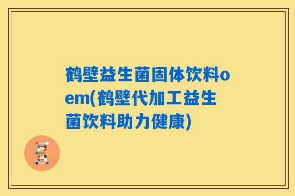 鹤壁益生菌固体饮料oem(鹤壁代加工益生菌饮料助力健康)