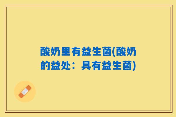 酸奶里有益生菌(酸奶的益处：具有益生菌)