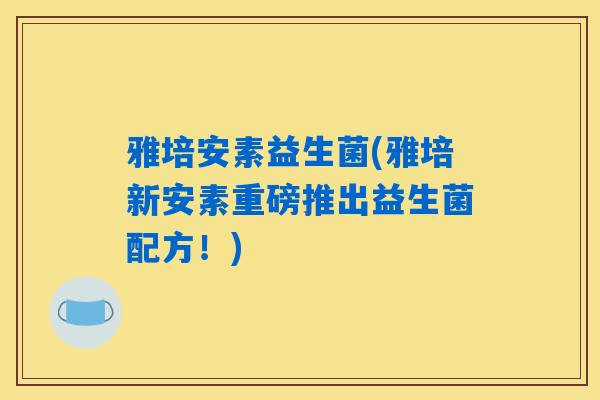 雅培安素益生菌(雅培新安素重磅推出益生菌配方！)