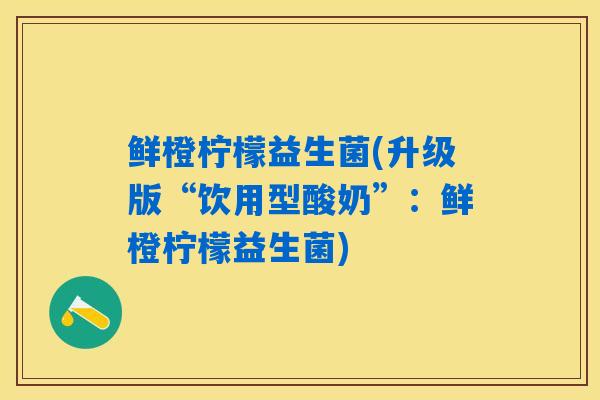 鲜橙柠檬益生菌(升级版“饮用型酸奶”：鲜橙柠檬益生菌)