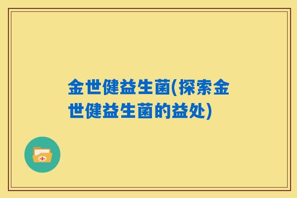 金世健益生菌(探索金世健益生菌的益处)