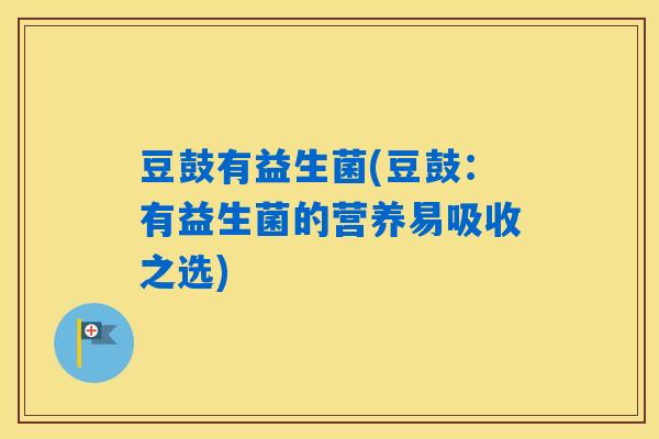 豆鼓有益生菌(豆鼓：有益生菌的营养易吸收之选)
