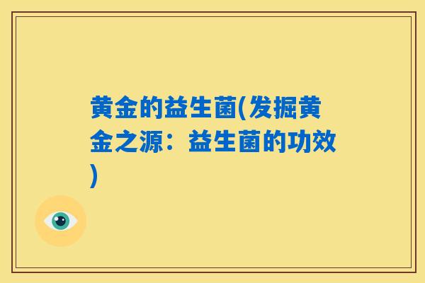 黄金的益生菌(发掘黄金之源：益生菌的功效)