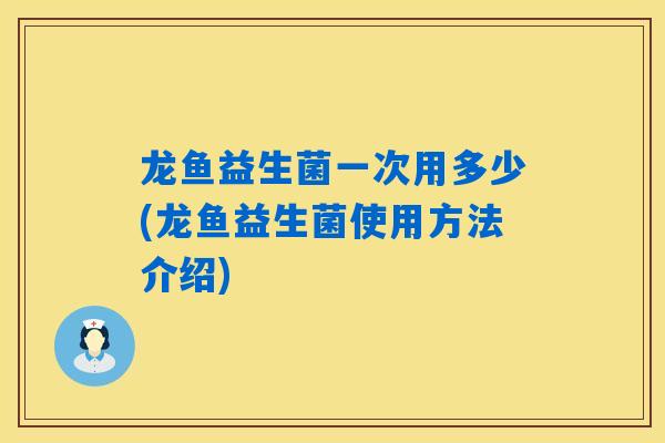 龙鱼益生菌一次用多少(龙鱼益生菌使用方法介绍)
