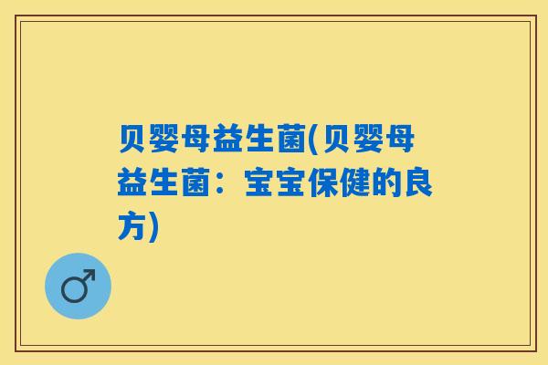 贝婴母益生菌(贝婴母益生菌：宝宝保健的良方)