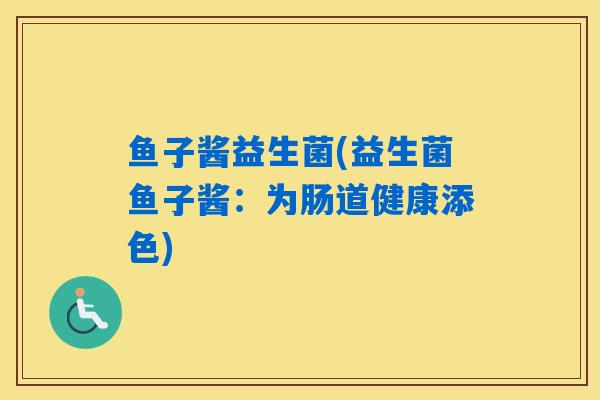 鱼子酱益生菌(益生菌鱼子酱:为肠道健康添色) 鱼子酱益生菌(益生菌鱼子酱:为肠道健康添色)