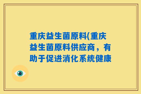 重庆益生菌原料(重庆益生菌原料供应商，有助于促进消化系统健康