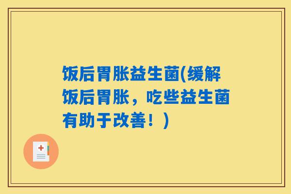 饭后胃胀益生菌(缓解饭后胃胀，吃些益生菌有助于改善！)