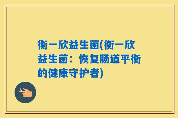 衡一欣益生菌(衡一欣益生菌：恢复肠道平衡的健康守护者)