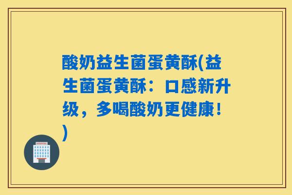 酸奶益生菌蛋黄酥(益生菌蛋黄酥：口感新升级，多喝酸奶更健康！)