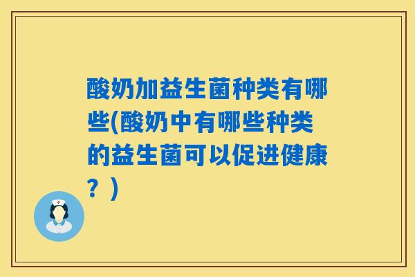 酸奶加益生菌种类有哪些(酸奶中有哪些种类的益生菌可以促进健康？)