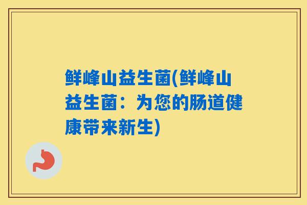 鲜峰山益生菌(鲜峰山益生菌：为您的肠道健康带来新生)
