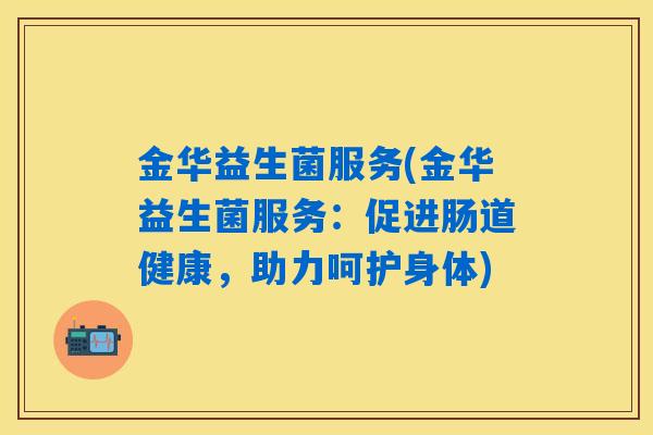 金华益生菌服务(金华益生菌服务:促进肠道健康,助力呵护身体) 金华益生菌服务(金华益生菌服务:促进肠道健康,助力呵护身体)