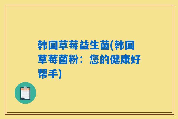 韩国草莓益生菌(韩国草莓菌粉：您的健康好帮手)