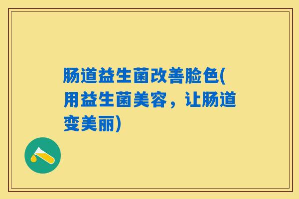 肠道益生菌改善脸色(用益生菌美容，让肠道变美丽)