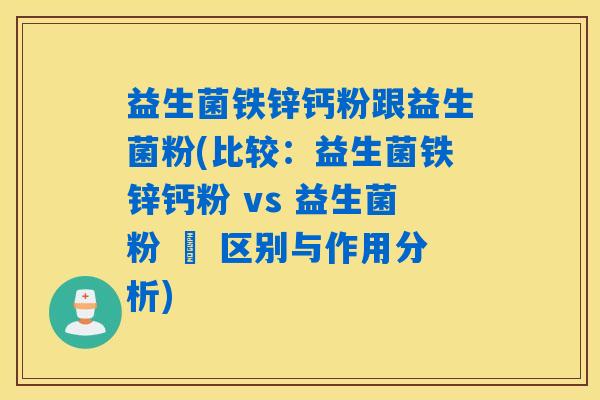 益生菌铁锌钙粉跟益生菌粉(比较：益生菌铁锌钙粉 vs 益生菌粉 – 区别与作用分析)