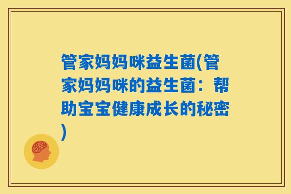 管家妈妈咪益生菌(管家妈妈咪的益生菌:帮助宝宝健康成长的秘密) 管家妈妈咪益生菌(管家妈妈咪的益生菌:帮助宝宝健康成长的秘密)