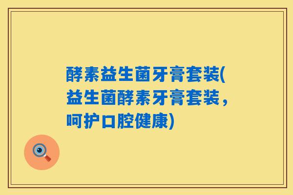 酵素益生菌牙膏套装(益生菌酵素牙膏套装，呵护口腔健康)