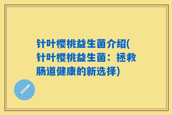 针叶樱桃益生菌介绍(针叶樱桃益生菌：拯救肠道健康的新选择)