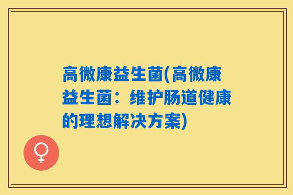 高微康益生菌(高微康益生菌：维护肠道健康的理想解决方案)