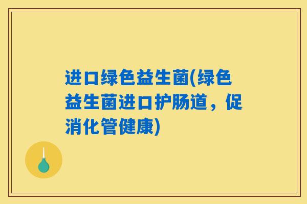 进口绿色益生菌(绿色益生菌进口护肠道,促消化管健康) 进口绿色益生菌(绿色益生菌进口护肠道,促消化管健康)