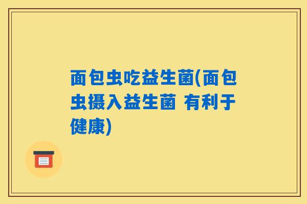 面包虫吃益生菌(面包虫摄入益生菌 有利于健康)