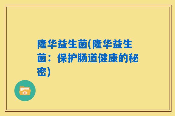 隆华益生菌(隆华益生菌：保护肠道健康的秘密)