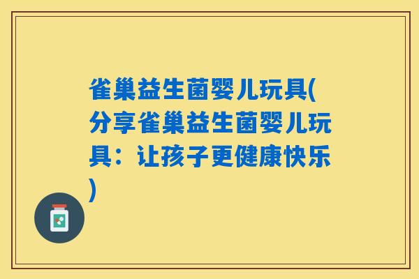 雀巢益生菌婴儿玩具(分享雀巢益生菌婴儿玩具：让孩子更健康快乐)