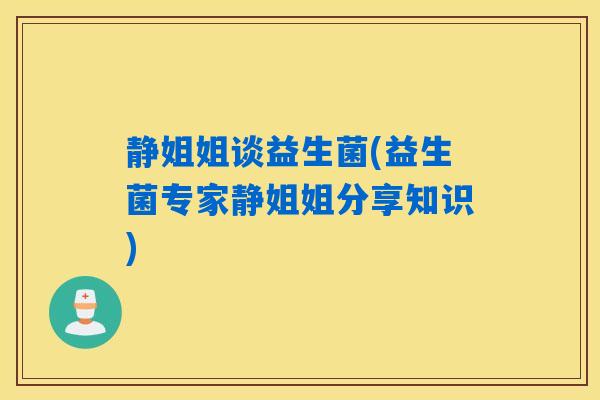 静姐姐谈益生菌(益生菌专家静姐姐分享知识)