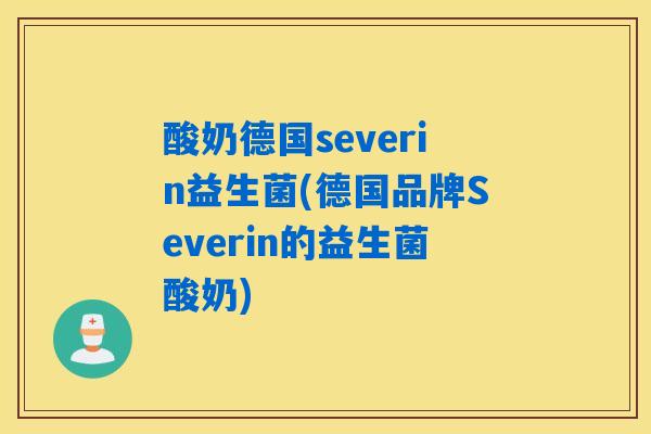 酸奶德国severin益生菌(德国品牌Severin的益生菌酸奶)
