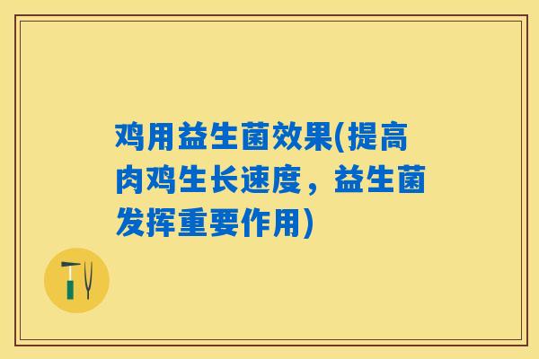 鸡用益生菌效果(提高肉鸡生长速度，益生菌发挥重要作用)