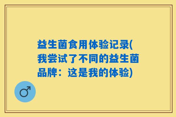 益生菌食用体验记录(我尝试了不同的益生菌品牌：这是我的体验)