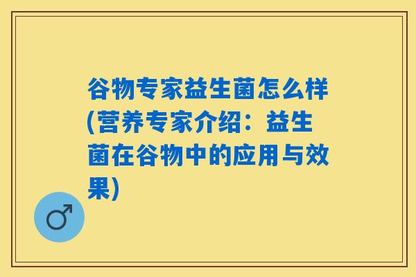 谷物专家益生菌怎么样(营养专家介绍：益生菌在谷物中的应用与效果)